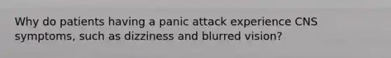 Why do patients having a panic attack experience CNS symptoms, such as dizziness and blurred vision?