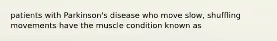 patients with Parkinson's disease who move slow, shuffling movements have the muscle condition known as