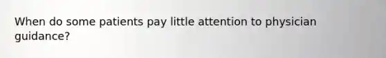When do some patients pay little attention to physician guidance?