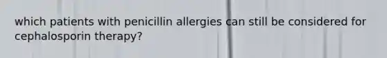 which patients with penicillin allergies can still be considered for cephalosporin therapy?