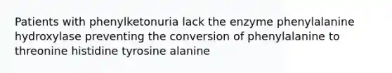 Patients with phenylketonuria lack the enzyme phenylalanine hydroxylase preventing the conversion of phenylalanine to threonine histidine tyrosine alanine