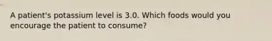 A patient's potassium level is 3.0. Which foods would you encourage the patient to consume?