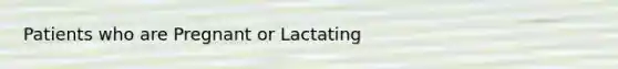 Patients who are Pregnant or Lactating