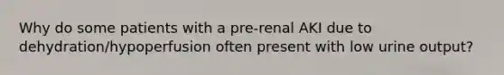 Why do some patients with a pre-renal AKI due to dehydration/hypoperfusion often present with low urine output?