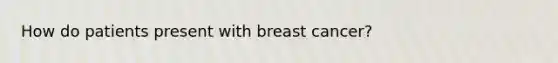 How do patients present with breast cancer?