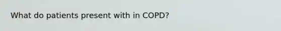 What do patients present with in COPD?