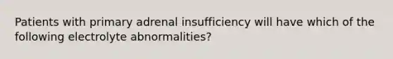 Patients with primary adrenal insufficiency will have which of the following electrolyte abnormalities?