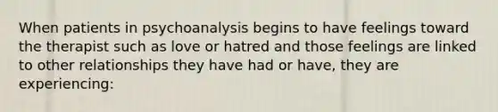 When patients in psychoanalysis begins to have feelings toward the therapist such as love or hatred and those feelings are linked to other relationships they have had or have, they are experiencing: