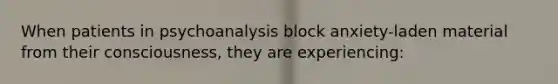 When patients in psychoanalysis block anxiety-laden material from their consciousness, they are experiencing: