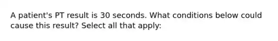 A patient's PT result is 30 seconds. What conditions below could cause this result? Select all that apply: