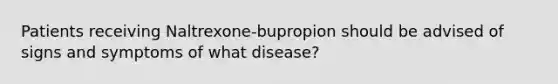 Patients receiving Naltrexone-bupropion should be advised of signs and symptoms of what disease?