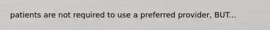 patients are not required to use a preferred provider, BUT...