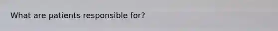 What are patients responsible for?