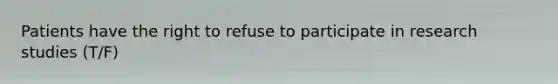 Patients have the right to refuse to participate in research studies (T/F)