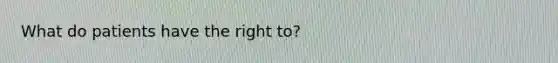 What do patients have the right to?
