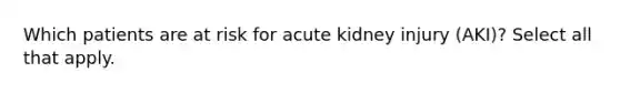 Which patients are at risk for acute kidney injury (AKI)? Select all that apply.