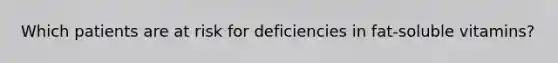 Which patients are at risk for deficiencies in fat-soluble vitamins?