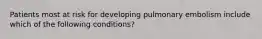 Patients most at risk for developing pulmonary embolism include which of the following conditions?