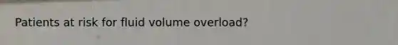 Patients at risk for fluid volume overload?