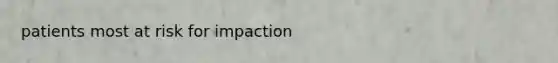 patients most at risk for impaction