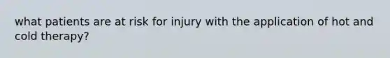 what patients are at risk for injury with the application of hot and cold therapy?