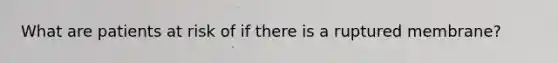 What are patients at risk of if there is a ruptured membrane?