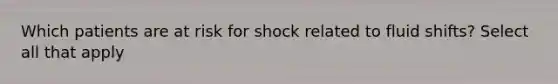 Which patients are at risk for shock related to fluid shifts? Select all that apply