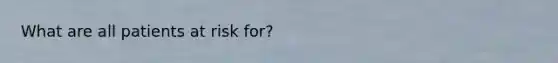 What are all patients at risk for?