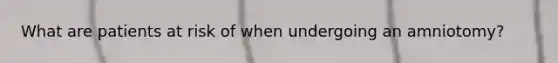 What are patients at risk of when undergoing an amniotomy?