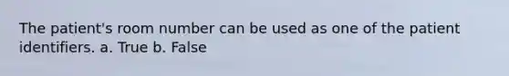 The patient's room number can be used as one of the patient identifiers. a. True b. False