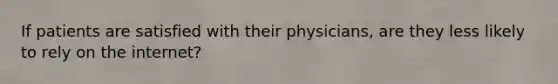 If patients are satisfied with their physicians, are they less likely to rely on the internet?