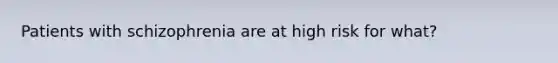 Patients with schizophrenia are at high risk for what?