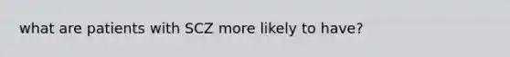what are patients with SCZ more likely to have?