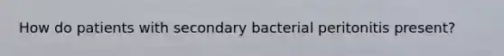 How do patients with secondary bacterial peritonitis present?