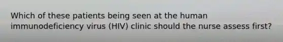 Which of these patients being seen at the human immunodeficiency virus (HIV) clinic should the nurse assess first?