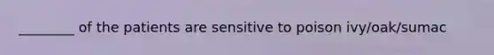 ________ of the patients are sensitive to poison ivy/oak/sumac