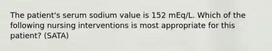 The patient's serum sodium value is 152 mEq/L. Which of the following nursing interventions is most appropriate for this patient? (SATA)