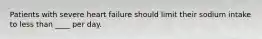 Patients with severe heart failure should limit their sodium intake to less than ____ per day.