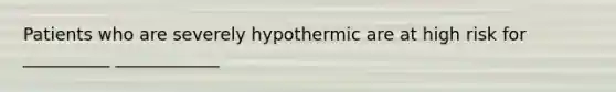 Patients who are severely hypothermic are at high risk for __________ ____________