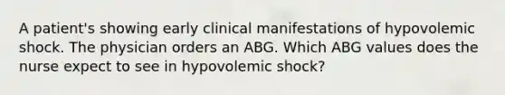 A patient's showing early clinical manifestations of hypovolemic shock. The physician orders an ABG. Which ABG values does the nurse expect to see in hypovolemic shock?