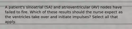 A patient's sinoatrial (SA) and atrioventricular (AV) nodes have failed to fire. Which of these results should the nurse expect as the ventricles take over and initiate impulses? Select all that apply.