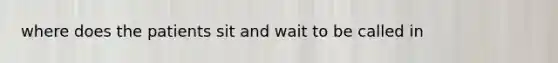 where does the patients sit and wait to be called in