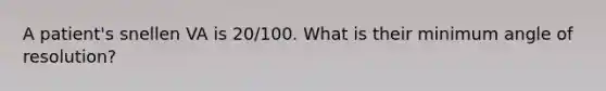 A patient's snellen VA is 20/100. What is their minimum angle of resolution?