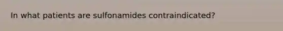 In what patients are sulfonamides contraindicated?