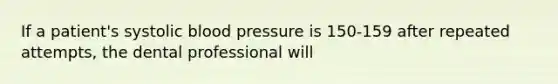 If a patient's systolic blood pressure is 150-159 after repeated attempts, the dental professional will