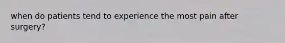when do patients tend to experience the most pain after surgery?