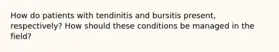 How do patients with tendinitis and bursitis present, respectively? How should these conditions be managed in the field?