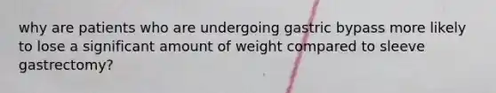 why are patients who are undergoing gastric bypass more likely to lose a significant amount of weight compared to sleeve gastrectomy?