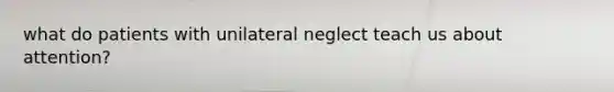 what do patients with unilateral neglect teach us about attention?