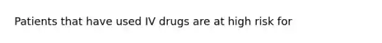 Patients that have used IV drugs are at high risk for